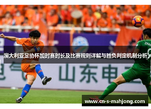 澳大利亚足协杯加时赛时长及比赛规则详解与胜负判定机制分析