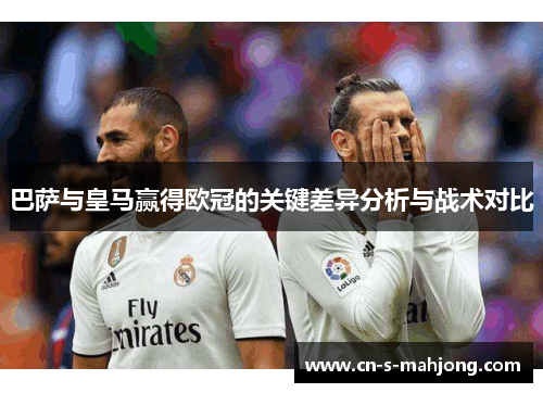 巴萨与皇马赢得欧冠的关键差异分析与战术对比