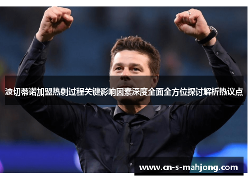 波切蒂诺加盟热刺过程关键影响因素深度全面全方位探讨解析热议点