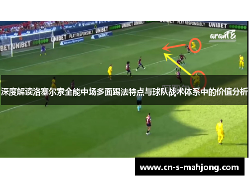 深度解读洛塞尔索全能中场多面踢法特点与球队战术体系中的价值分析