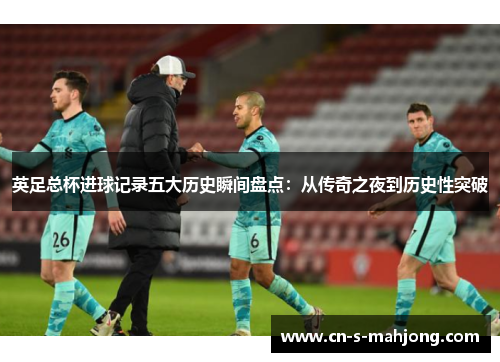 英足总杯进球记录五大历史瞬间盘点：从传奇之夜到历史性突破