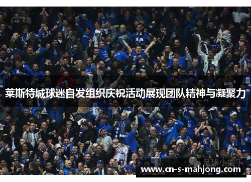 莱斯特城球迷自发组织庆祝活动展现团队精神与凝聚力