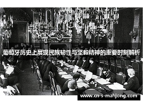 葡萄牙历史上展现民族韧性与坚毅精神的重要时刻解析