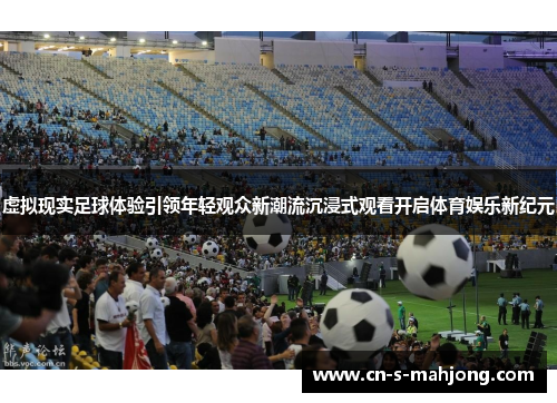 虚拟现实足球体验引领年轻观众新潮流沉浸式观看开启体育娱乐新纪元
