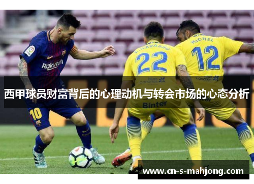 西甲球员财富背后的心理动机与转会市场的心态分析