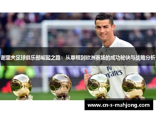 谢里夫足球俱乐部崛起之路：从草根到欧洲赛场的成功秘诀与战略分析