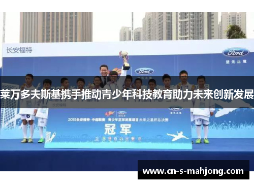 莱万多夫斯基携手推动青少年科技教育助力未来创新发展