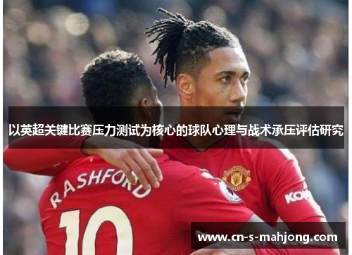 以英超关键比赛压力测试为核心的球队心理与战术承压评估研究
