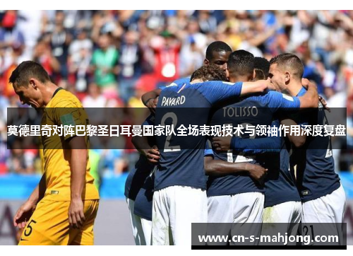 莫德里奇对阵巴黎圣日耳曼国家队全场表现技术与领袖作用深度复盘