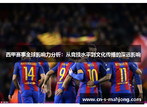 西甲赛事全球影响力分析：从竞技水平到文化传播的深远影响