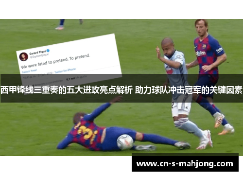 西甲锋线三重奏的五大进攻亮点解析 助力球队冲击冠军的关键因素