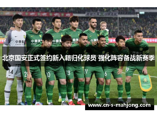 北京国安正式签约新入籍归化球员 强化阵容备战新赛季 北京国安正式签约新入籍归化球员 强化阵容备战新赛季