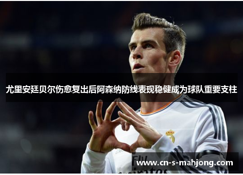 尤里安廷贝尔伤愈复出后阿森纳防线表现稳健成为球队重要支柱 尤里安廷贝尔伤愈复出后阿森纳防线表现稳健成为球队重要支柱