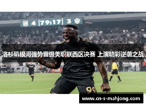 洛杉矶银河强势晋级美职联西区决赛 上演精彩逆袭之战 洛杉矶银河强势晋级美职联西区决赛 上演精彩逆袭之战