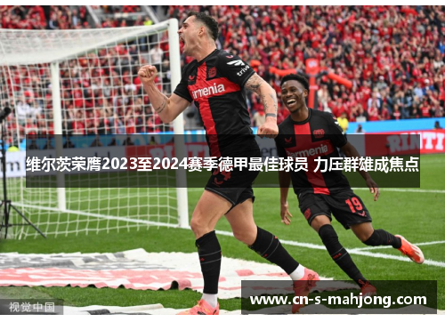 维尔茨荣膺2023至2024赛季德甲最佳球员 力压群雄成焦点