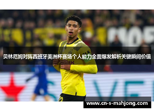 贝林厄姆对阵西班牙美洲杯赛场个人能力全面爆发解析关键瞬间价值