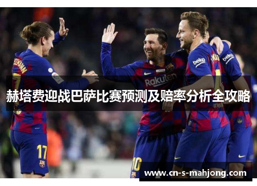 赫塔费迎战巴萨比赛预测及赔率分析全攻略