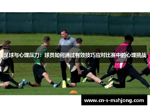 足球与心理压力：球员如何通过有效技巧应对比赛中的心理挑战
