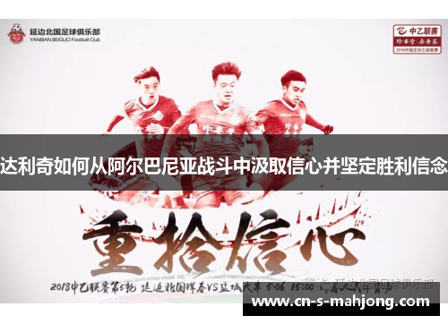 达利奇如何从阿尔巴尼亚战斗中汲取信心并坚定胜利信念