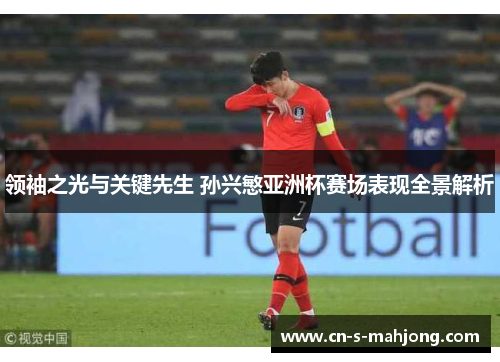 领袖之光与关键先生 孙兴慜亚洲杯赛场表现全景解析