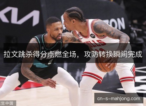 拉文跳杀得分点燃全场，攻防转换瞬间完成