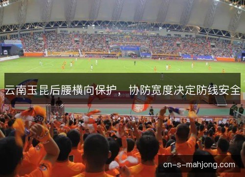 云南玉昆后腰横向保护，协防宽度决定防线安全
